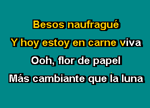 Besos naufraguia
Y hoy estoy en came viva

Ooh, flor de papel

mas cambiante que ia luna