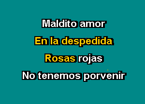 Maldito amor
En la despedida

Rosas rojas

No tenemos porvenir