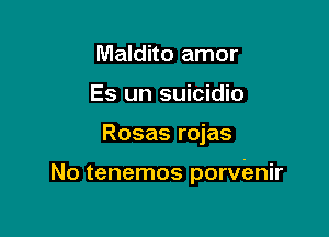 Maldito amor
Es un suicidio

Rosas rojas

No tenemos porvenir