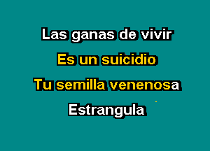 Las ganas de vivir
Es un suicidio

Tu semilla venenosa

Estrangula