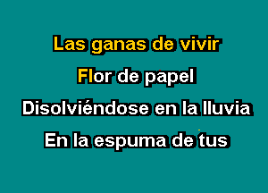 Las ganas de vivir
Flor de papel

Disolvic'endose en la lluvia

En la espuma de tus