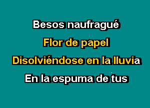 Besos naufraguia
Flor de papel

Disolvic'endose en la lluvia

En la espuma de tus