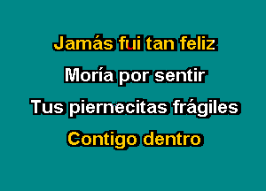 Jamas fr Ii tan feliz

Moria por sentir

Tus piernecitas fragiles

Contigo dentro