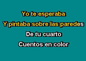 Yo te esperaba

Y pintaba sobre Ias parades

De tu cuarto

Cuentos en color