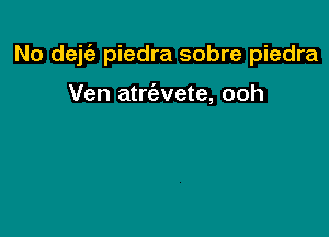 No dejt'e piedra sobre piedra

Ven atrt'avete, ooh