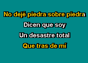 No dejt'e piedra sobre piedra

Dicen que soy
Un desastre total

Que tras de mi