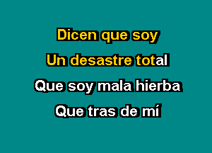 Dicen que soy

Un desastre total
Que soy mala hierba

Que tras de mi