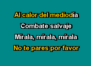 Al calor del mediodia
Combate salvaje

Mirala, mirala, mirala

No te pares por favor