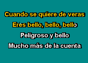 Cuando 5e quiere de veras
Eres hello, hello, hello
Peligroso y bello

Mucho mas de la cuenta