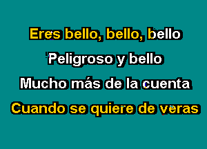 Eres hello, hello, hello

Peligroso y bello

Mucho mas de la cuenta

Cuando se quiere de veras