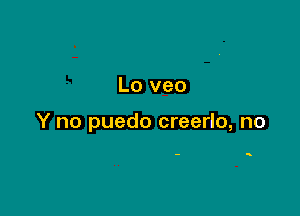 Lo veo

Y no puedo creerlo, no

- s