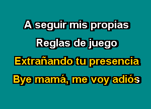 A seguir mis propias
Reglas de juego
Extraflando tu presencia

Bye mama, me voy adids