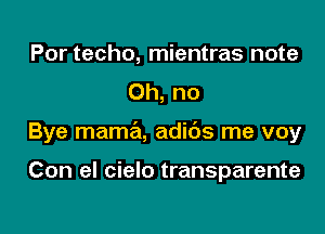 Por techo, mientras note
Oh, no

Bye mama, adids me voy

Con el cielo transparente