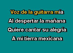 Voz de la guitarra mia
Al despertar la mafmana

Quiere cantar su alegria

A mi tierra mexicana

g