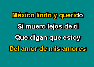 M(ngico lindo y querido

Si muero lejos de ti
Que digan que estoy

Del amor de mis amores