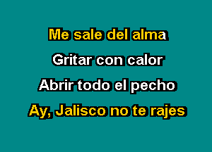 Me sale del alma
Gritar con calor

Abrir todo el pecho

Ay, Jalisco no te rajes