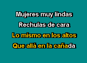 Mujeres muy lindas

Rechulas de cara
Lo mismo en los altos

Que alla en la caFIada