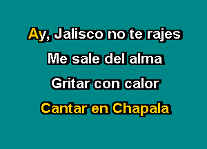 Ay, Jalisco no te rajes

Me sale del alma
Gritar con calor

Cantar en Chapala