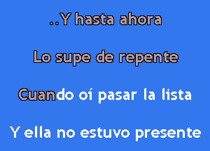 ..Y hasta ahora
Lo supe de repente
Cuando oi pasar la lista

Y ella no estuvo presente