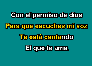 Con el permiso de dios

Para que escuches mi voz

Te este'l cantando

El que te ama