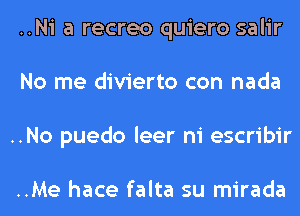 ..Ni a recreo quiero salir
No me divierto con nada
..No puedo leer ni escribir

..Me hace falta su mirada