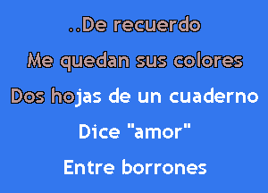 ..De recuerdo

Me quedan sus colores

Dos hojas de un cuaderno

Dice amor

Entre borrones