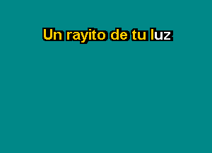 Un rayito de tu luz