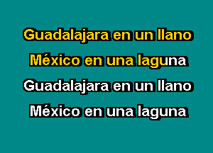 Guadalajara en un llano
Mgzxico en una laguna
Guadalajara en un llano

Mgzxico en una laguna