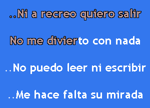 ..Ni a recreo quiero salir
No me divierto con nada
..No puedo leer ni escribir

..Me hace falta su mirada