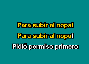 Para subir al nopal

Para subir al nopal

Pidic') permiso primero