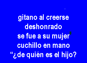 gitano al creerse
deshonrado

se fue a su mujer
cuchillo en mano
gde quiien es el hijo?