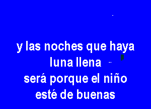 y Ias noches que haya

luna llena -
sera porque el nilio
estt'e de buenas