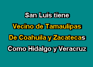 San Luis tiene
Vecino de Tamaulipas

De Coahuila y Zacatecas

Como Hidalgo y Veracruz