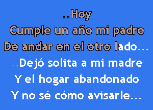 ..Hoy
Cumple un aria mi padre
De andar en el otro lado...
..Dej6 solita a mi madre
Yel hogar abandonado
Y no 562 c6mo avisarle...