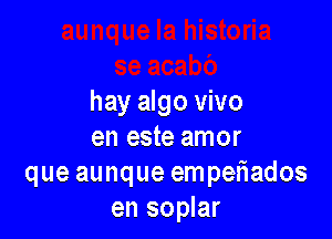 hay algo vivo

en este amor
que aunque empeliados
en soplar