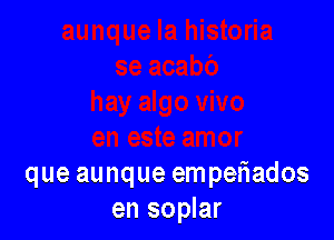 que aunque empexiados
en soplar