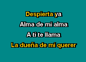 Despierta ya
Alma de mi alma

A ti te llama

La duel1a de mi querer