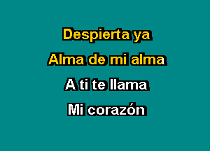 Despierta ya

Alma de mi alma
A ti te llama

Mi corazdn