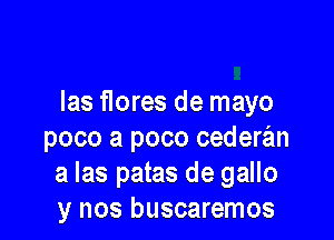 las Hores de mayo

poco a poco cederan
a las patas de gallo
y nos buscaremos