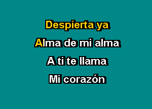 Despierta ya

Alma de mi alma
A ti te llama

Mi corazdn