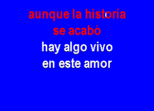 hay algo vivo

en este amor