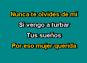 Nunca te olvides de mi
Si vengo a turbar

Tus suer103

Por eso mujer querida