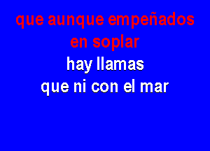 hay llamas

que ni con el mar
