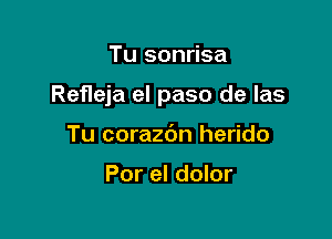 Tu sonrisa

Refleja el paso de las

Tu corazdn herido

Por el dolor