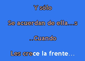 Y sdlo

Se acuerdan de ella...s

Cuando

Les crece la frente...