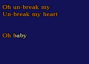 0h un-break my
Un-break my heart

Oh baby