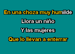 En una choza muy humilde

Llora un niiio

Y las mujeres

Que lo llevan a enterrar