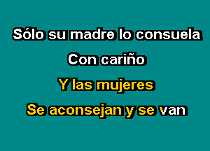 Sblo su madre lo consuela
Con carir'io

Y Ias mujeres

Se aconsejan y se van