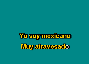 Yo soy mexicano

Muy atravesado