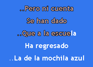 ..Pero ni cuenta
Se han dado

..Que a la escuela

Ha regresa do

..La de la mochila azul